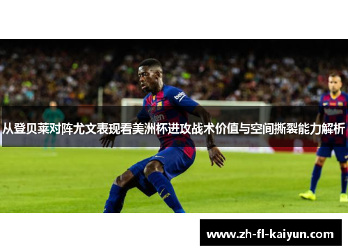 从登贝莱对阵尤文表现看美洲杯进攻战术价值与空间撕裂能力解析