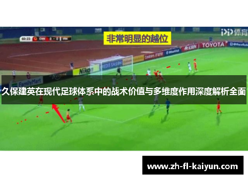 久保建英在现代足球体系中的战术价值与多维度作用深度解析全面 久保建英在现代足球体系中的战术价值与多维度作用深度解析全面