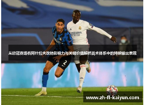 从欧冠赛场看阿什拉夫攻防影响力与关键价值解析战术体系中的持续输出表现