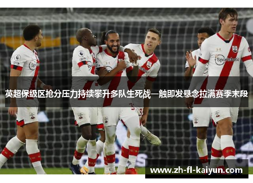 英超保级区抢分压力持续攀升多队生死战一触即发悬念拉满赛季末段