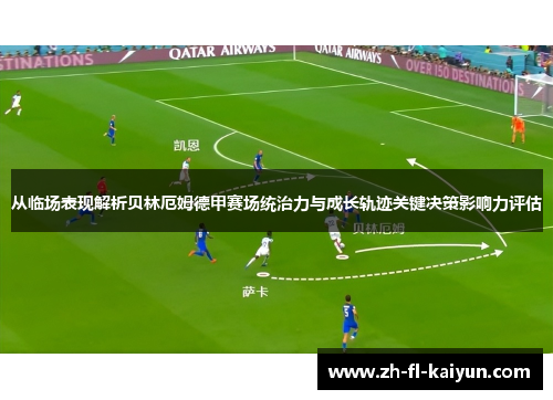 从临场表现解析贝林厄姆德甲赛场统治力与成长轨迹关键决策影响力评估
