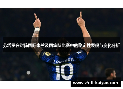 劳塔罗在对阵国际米兰及国家队比赛中的稳定性表现与变化分析 劳塔罗在对阵国际米兰及国家队比赛中的稳定性表现与变化分析