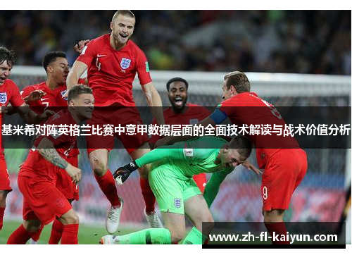 基米希对阵英格兰比赛中意甲数据层面的全面技术解读与战术价值分析 基米希对阵英格兰比赛中意甲数据层面的全面技术解读与战术价值分析