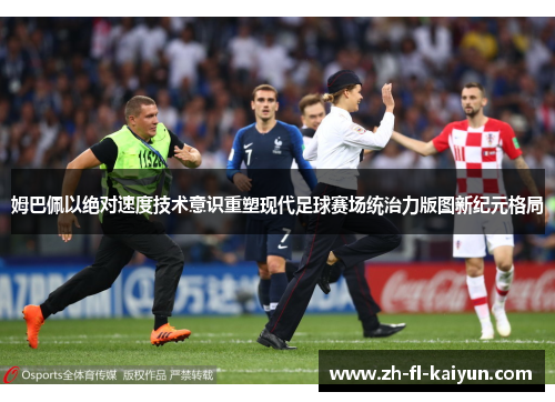 姆巴佩以绝对速度技术意识重塑现代足球赛场统治力版图新纪元格局