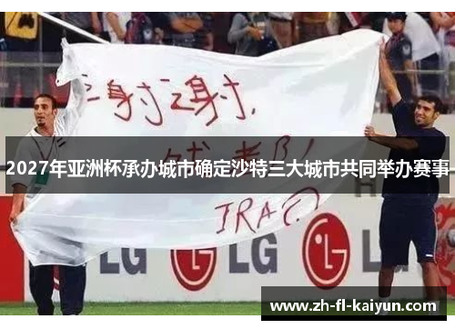 2027年亚洲杯承办城市确定沙特三大城市共同举办赛事