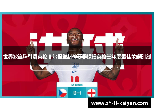 世界波连珠引爆英伦菲尔福登封神赛季横扫英格兰年度最佳荣耀时刻 世界波连珠引爆英伦菲尔福登封神赛季横扫英格兰年度最佳荣耀时刻