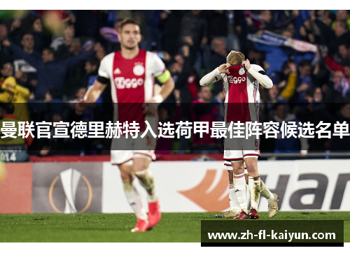 曼联官宣德里赫特入选荷甲最佳阵容候选名单