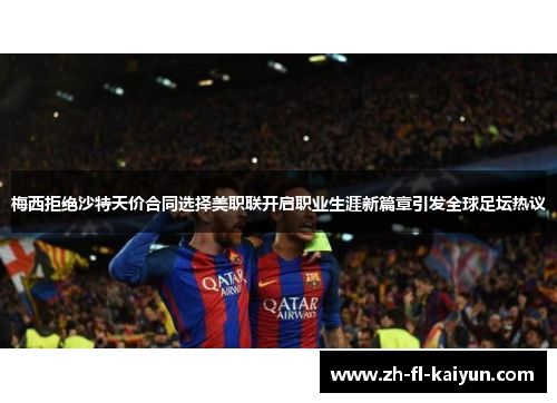 梅西拒绝沙特天价合同选择美职联开启职业生涯新篇章引发全球足坛热议 梅西拒绝沙特天价合同选择美职联开启职业生涯新篇章引发全球足坛热议