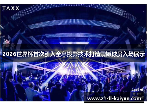 2026世界杯首次引入全息投影技术打造震撼球员入场展示