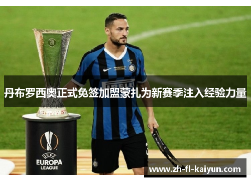 丹布罗西奥正式免签加盟蒙扎为新赛季注入经验力量 丹布罗西奥正式免签加盟蒙扎为新赛季注入经验力量