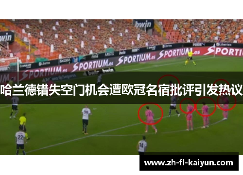 哈兰德错失空门机会遭欧冠名宿批评引发热议 哈兰德错失空门机会遭欧冠名宿批评引发热议