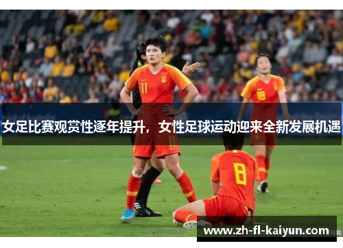 女足比赛观赏性逐年提升,女性足球运动迎来全新发展机遇 女足比赛观赏性逐年提升,女性足球运动迎来全新发展机遇