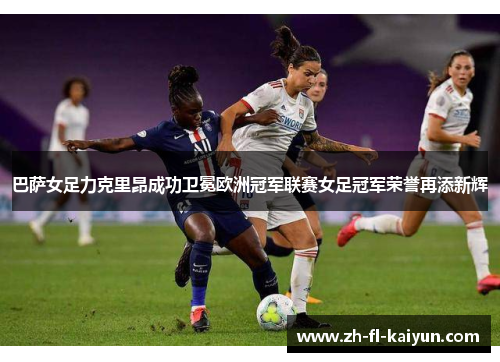 巴萨女足力克里昂成功卫冕欧洲冠军联赛女足冠军荣誉再添新辉 巴萨女足力克里昂成功卫冕欧洲冠军联赛女足冠军荣誉再添新辉