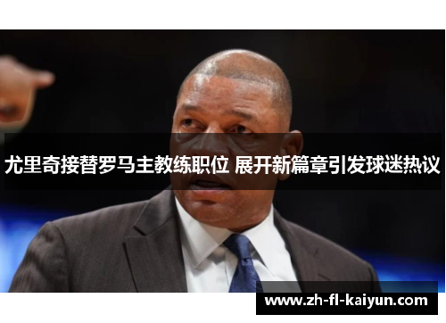 尤里奇接替罗马主教练职位 展开新篇章引发球迷热议 尤里奇接替罗马主教练职位 展开新篇章引发球迷热议