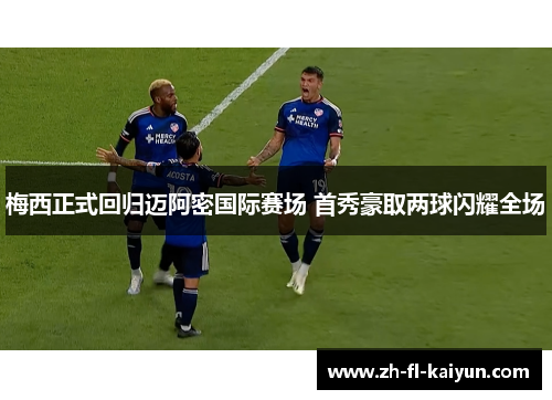 梅西正式回归迈阿密国际赛场 首秀豪取两球闪耀全场