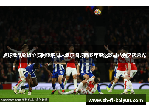 点球鏖战终破心魔阿森纳淘汰波尔图时隔多年重返欧冠八强之夜荣光