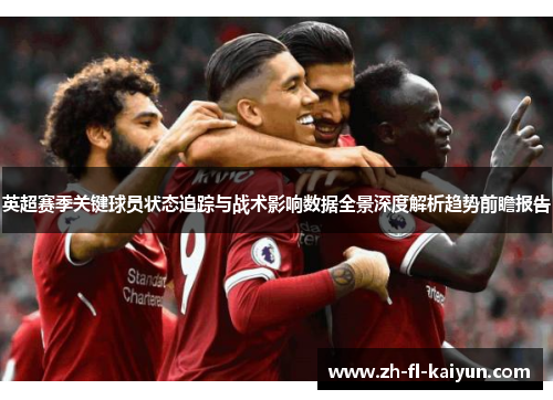 英超赛季关键球员状态追踪与战术影响数据全景深度解析趋势前瞻报告