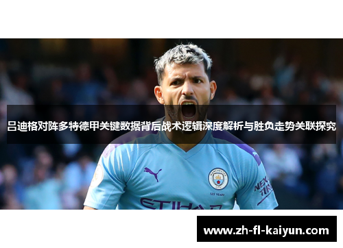 吕迪格对阵多特德甲关键数据背后战术逻辑深度解析与胜负走势关联探究