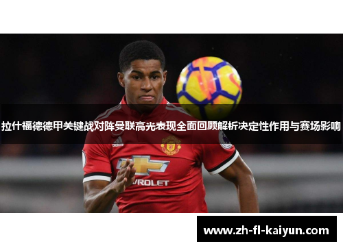 拉什福德德甲关键战对阵曼联高光表现全面回顾解析决定性作用与赛场影响