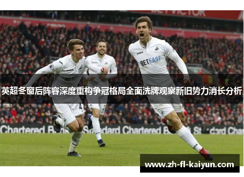 英超冬窗后阵容深度重构争冠格局全面洗牌观察新旧势力消长分析