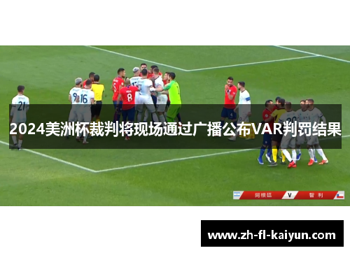 2024美洲杯裁判将现场通过广播公布VAR判罚结果 2024美洲杯裁判将现场通过广播公布VAR判罚结果