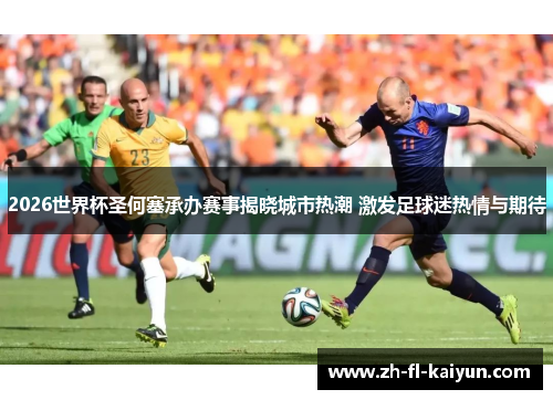 2026世界杯圣何塞承办赛事揭晓城市热潮 激发足球迷热情与期待