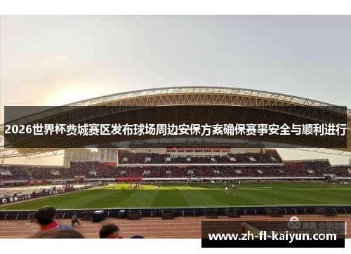 2026世界杯费城赛区发布球场周边安保方案确保赛事安全与顺利进行 2026世界杯费城赛区发布球场周边安保方案确保赛事安全与顺利进行