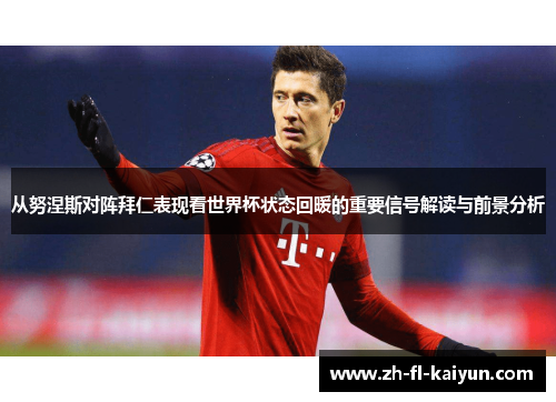 从努涅斯对阵拜仁表现看世界杯状态回暖的重要信号解读与前景分析