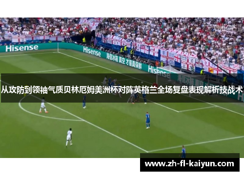 从攻防到领袖气质贝林厄姆美洲杯对阵英格兰全场复盘表现解析技战术 从攻防到领袖气质贝林厄姆美洲杯对阵英格兰全场复盘表现解析技战术
