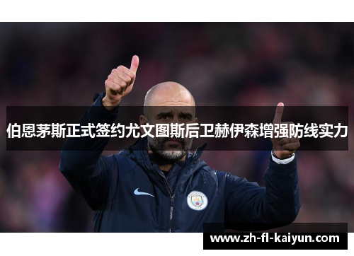 伯恩茅斯正式签约尤文图斯后卫赫伊森增强防线实力 伯恩茅斯正式签约尤文图斯后卫赫伊森增强防线实力