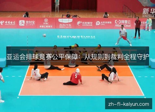 亚运会排球竞赛公平保障:从规则到裁判全程守护 亚运会排球竞赛公平保障:从规则到裁判全程守护