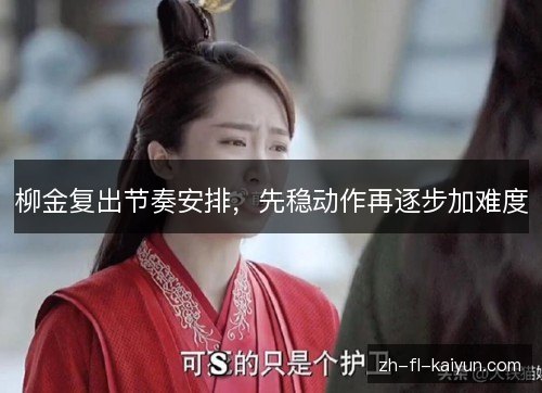 柳金复出节奏安排,先稳动作再逐步加难度 柳金复出节奏安排,先稳动作再逐步加难度