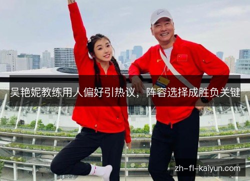 吴艳妮教练用人偏好引热议，阵容选择成胜负关键
